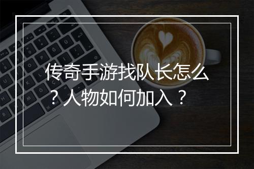 传奇手游找队长怎么？人物如何加入？