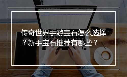 传奇世界手游宝石怎么选择？新手宝石推荐有哪些？