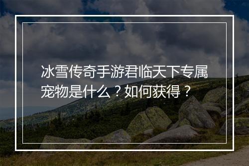 冰雪传奇手游君临天下专属宠物是什么？如何获得？