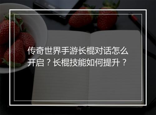 传奇世界手游长棍对话怎么开启？长棍技能如何提升？