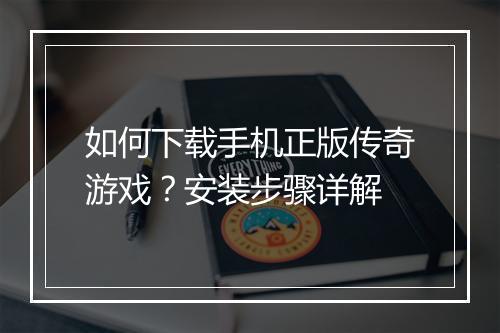 如何下载手机正版传奇游戏？安装步骤详解