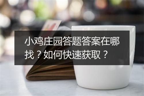 小鸡庄园答题答案在哪找？如何快速获取？
