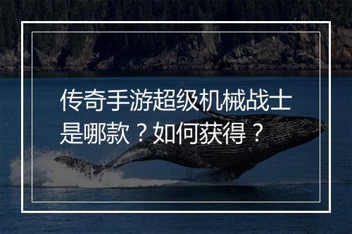 传奇手游超级机械战士是哪款？如何获得？