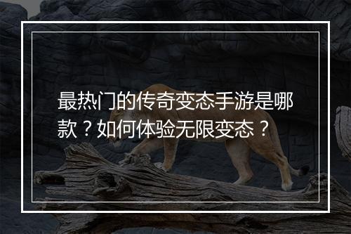 最热门的传奇变态手游是哪款？如何体验无限变态？