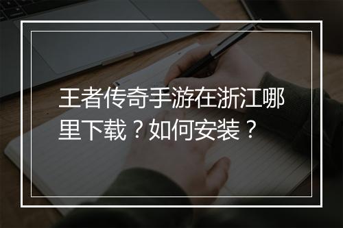 王者传奇手游在浙江哪里下载？如何安装？