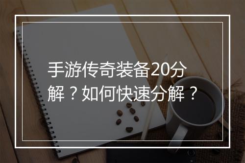 手游传奇装备20分解？如何快速分解？
