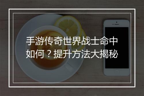 手游传奇世界战士命中如何？提升方法大揭秘