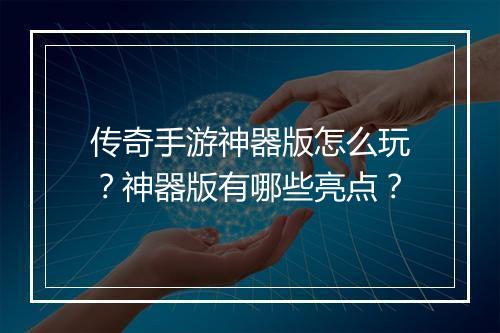 传奇手游神器版怎么玩？神器版有哪些亮点？