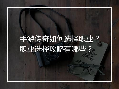 手游传奇如何选择职业？职业选择攻略有哪些？