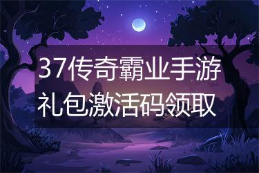 37传奇霸业手游礼包激活码领取