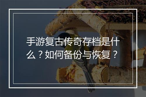 手游复古传奇存档是什么？如何备份与恢复？
