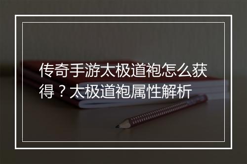 传奇手游太极道袍怎么获得？太极道袍属性解析