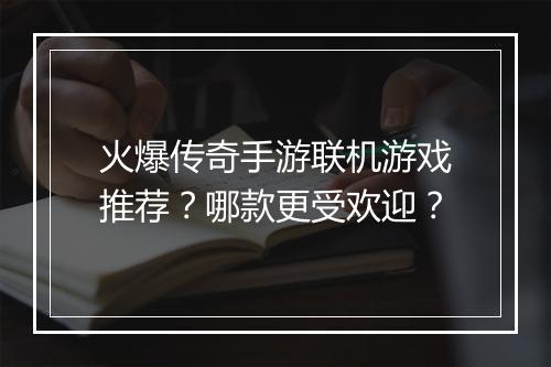 火爆传奇手游联机游戏推荐？哪款更受欢迎？