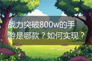 战力突破800w的手游是哪款？如何实现？