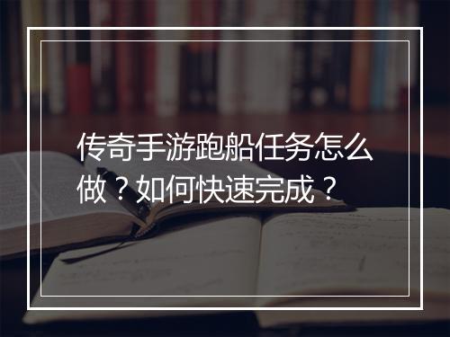 传奇手游跑船任务怎么做？如何快速完成？