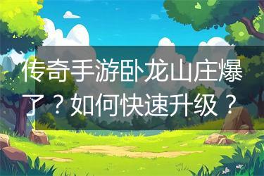 传奇手游卧龙山庄爆了？如何快速升级？