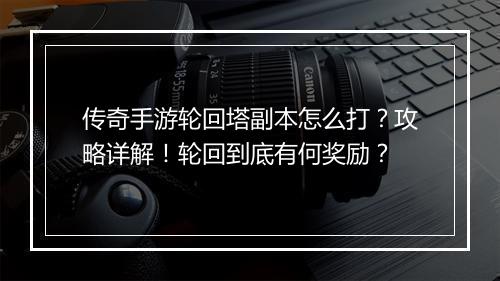 传奇手游轮回塔副本怎么打？攻略详解！轮回到底有何奖励？