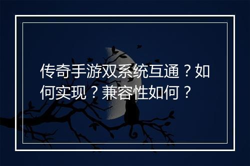 传奇手游双系统互通？如何实现？兼容性如何？