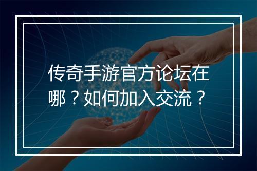 传奇手游官方论坛在哪？如何加入交流？