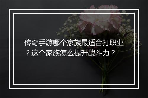 传奇手游哪个家族最适合打职业？这个家族怎么提升战斗力？