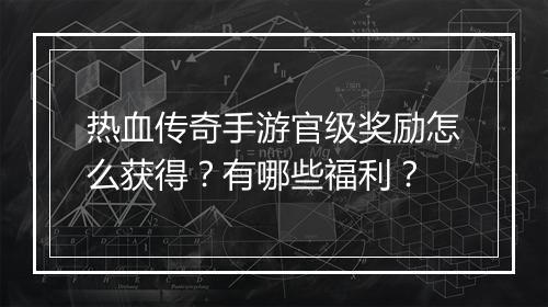 热血传奇手游官级奖励怎么获得？有哪些福利？