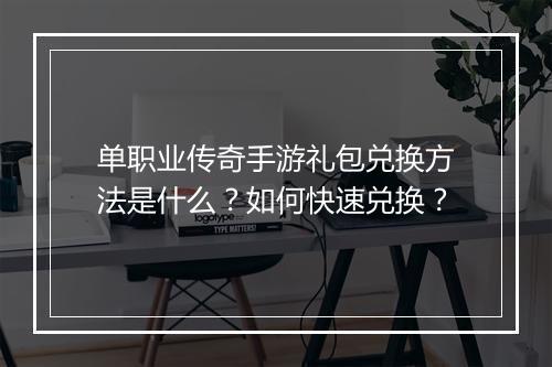 单职业传奇手游礼包兑换方法是什么？如何快速兑换？