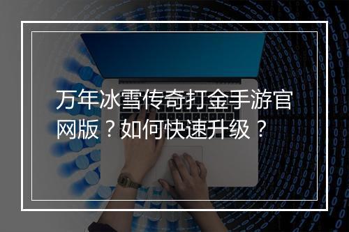 万年冰雪传奇打金手游官网版？如何快速升级？