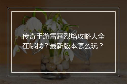 传奇手游雷霆烈焰攻略大全在哪找？最新版本怎么玩？