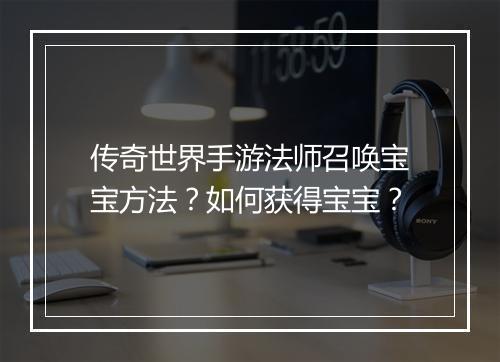 传奇世界手游法师召唤宝宝方法？如何获得宝宝？