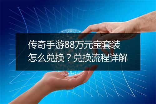传奇手游88万元宝套装怎么兑换？兑换流程详解