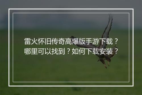 雷火怀旧传奇高爆版手游下载？哪里可以找到？如何下载安装？
