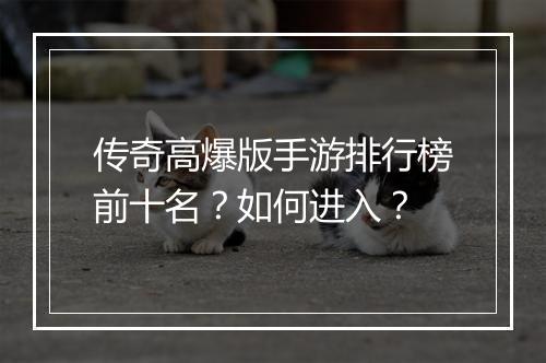 传奇高爆版手游排行榜前十名？如何进入？