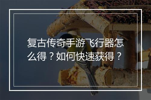 复古传奇手游飞行器怎么得？如何快速获得？