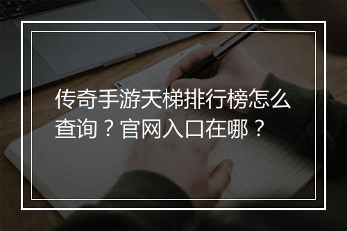 传奇手游天梯排行榜怎么查询？官网入口在哪？