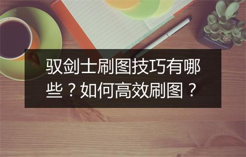 驭剑士刷图技巧有哪些？如何高效刷图？