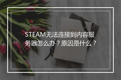 STEAM无法连接到内容服务器怎么办？原因是什么？