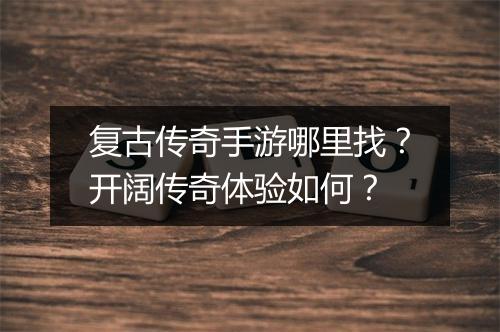 复古传奇手游哪里找？开阔传奇体验如何？