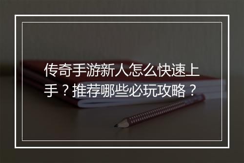 传奇手游新人怎么快速上手？推荐哪些必玩攻略？