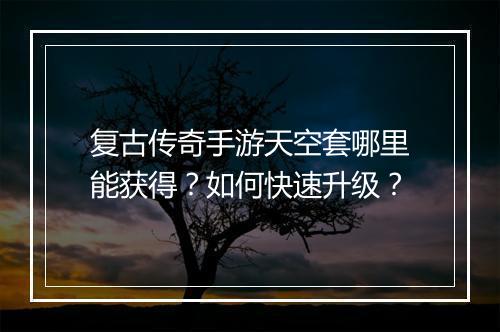 复古传奇手游天空套哪里能获得？如何快速升级？