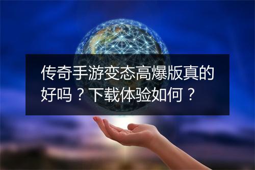 传奇手游变态高爆版真的好吗？下载体验如何？