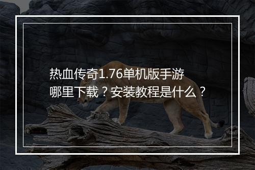 热血传奇1.76单机版手游哪里下载？安装教程是什么？