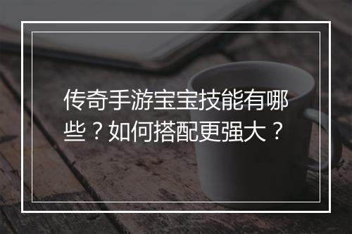 传奇手游宝宝技能有哪些？如何搭配更强大？