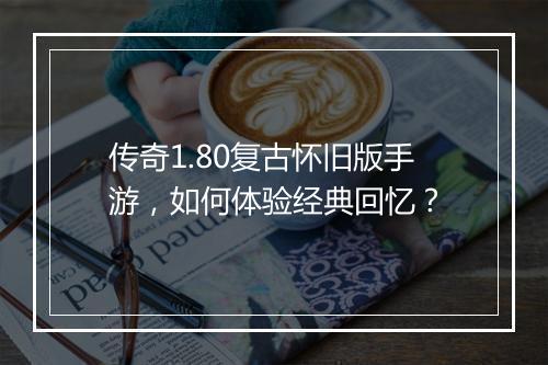 传奇1.80复古怀旧版手游，如何体验经典回忆？