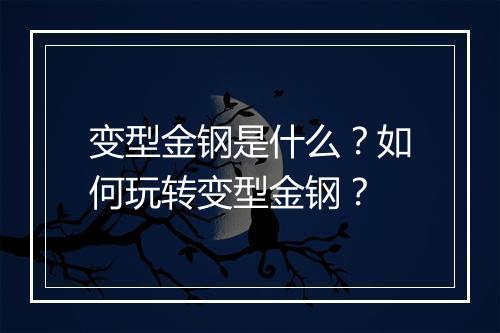 变型金钢是什么？如何玩转变型金钢？