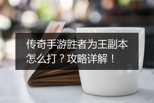 传奇手游胜者为王副本怎么打？攻略详解！