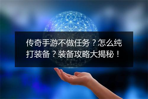 传奇手游不做任务？怎么纯打装备？装备攻略大揭秘！