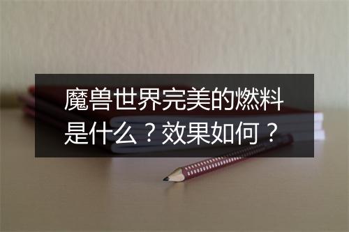 魔兽世界完美的燃料是什么？效果如何？