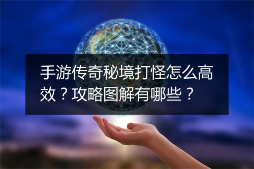 手游传奇秘境打怪怎么高效？攻略图解有哪些？