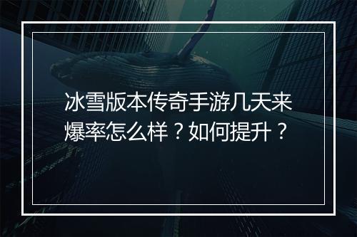 冰雪版本传奇手游几天来爆率怎么样？如何提升？
