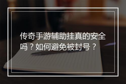 传奇手游辅助挂真的安全吗？如何避免被封号？